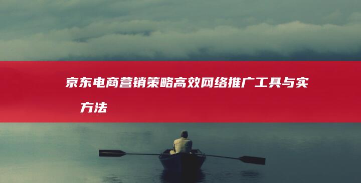 京东电商营销策略：高效网络推广工具与实战方法